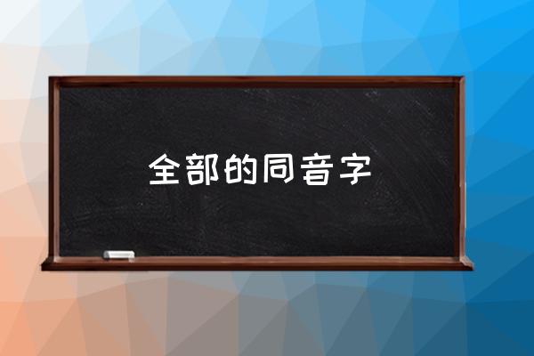 全部同音字大全 全部的同音字