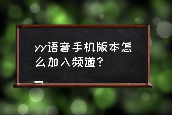 手机yy怎么进入频道 yy语音手机版本怎么加入频道？