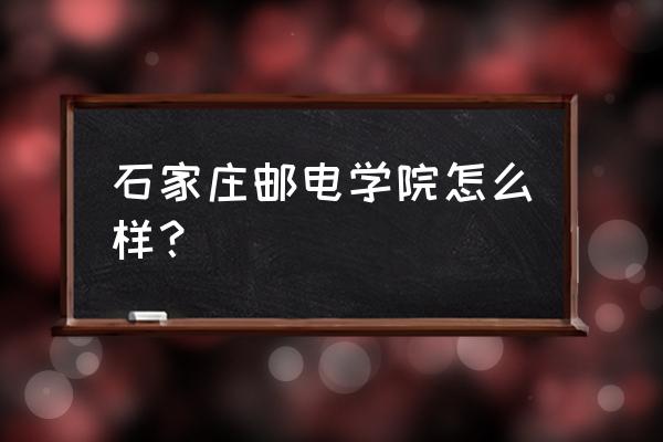 石家庄邮电怎么样 石家庄邮电学院怎么样？