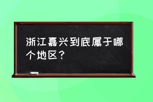 浙江嘉兴是哪个市 浙江嘉兴到底属于哪个地区？