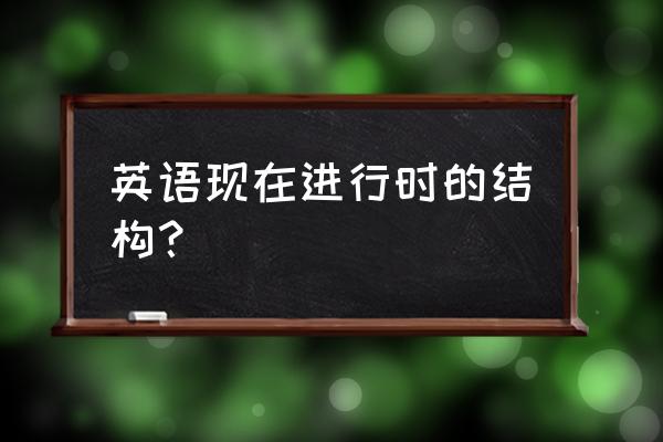 现在进行时的结构形式 英语现在进行时的结构？