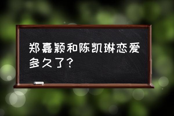 郑嘉颖佘诗曼一起多久 郑嘉颖和陈凯琳恋爱多久了？