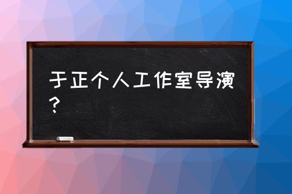 于正导演的作品有哪些 于正个人工作室导演？