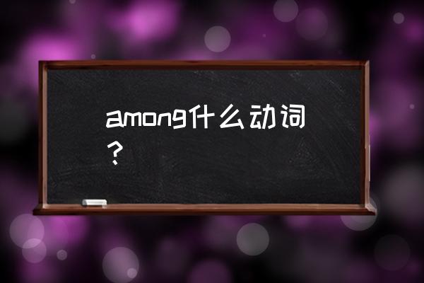 among是什么词 among什么动词？