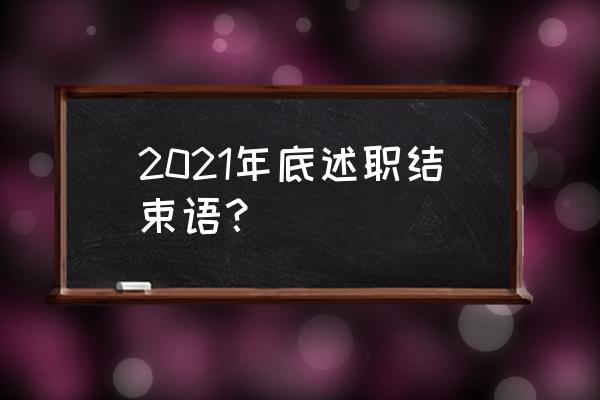 2021年度考核个人述职 2021年底述职结束语？