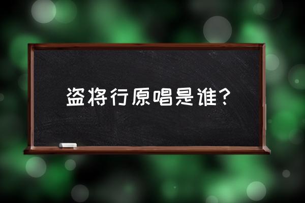 盗将行谁唱的好听 盗将行原唱是谁？