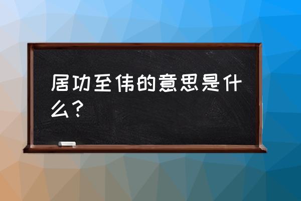 厥功至伟与居功至伟区别 居功至伟的意思是什么？