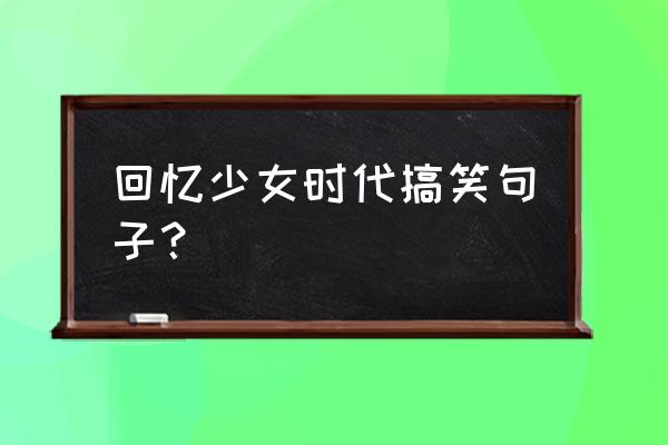 我在马路边恶搞 回忆少女时代搞笑句子？