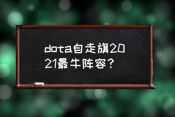 刀塔自走棋更新2021 dota自走旗2021最牛阵容？