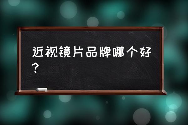 近视眼镜镜片品牌 近视镜片品牌哪个好？