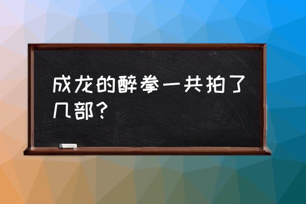 成龙踢馆另一个版本 成龙的醉拳一共拍了几部？