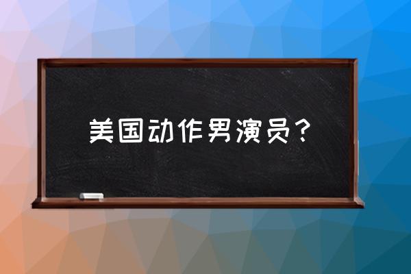 美国动作明星表 美国动作男演员？