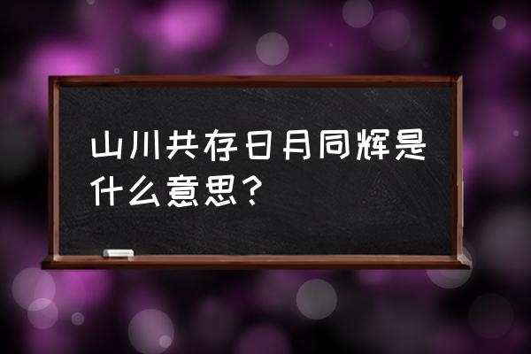 日月同辉的意思解释 山川共存日月同辉是什么意思？