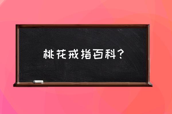 桃花戒指女主角 桃花戒指百科？