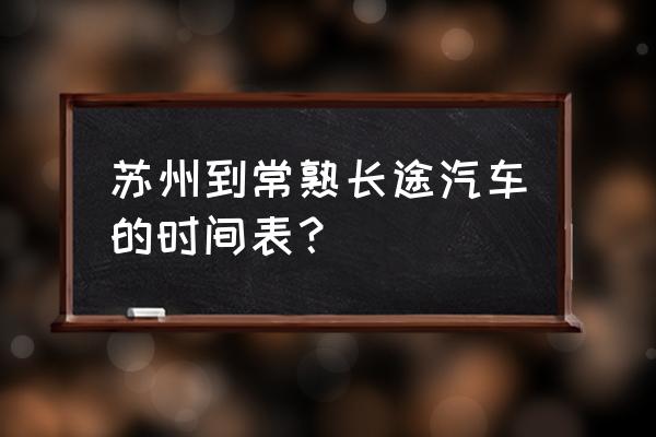 苏州汽车西站时刻表 苏州到常熟长途汽车的时间表？