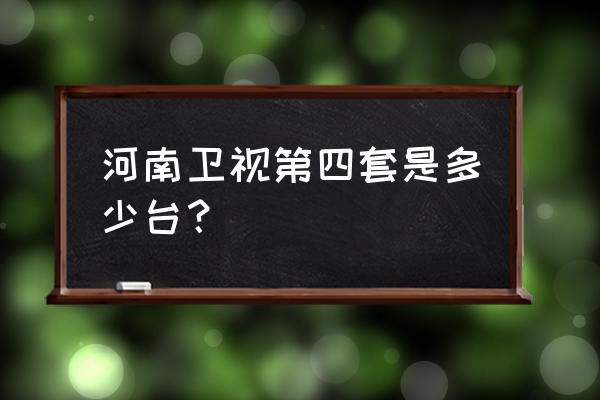 河南法制频道是几台 河南卫视第四套是多少台？