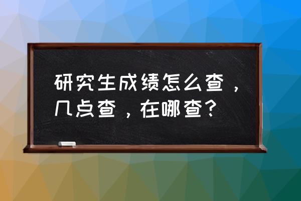 研究生考试成绩在哪里查 研究生成绩怎么查，几点查，在哪查？