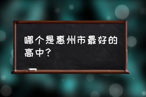 惠东高级中学全国排名 哪个是惠州市最好的高中？