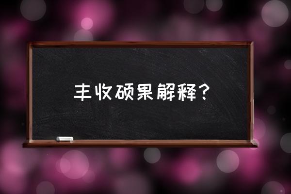 硕果的词语解释 丰收硕果解释？