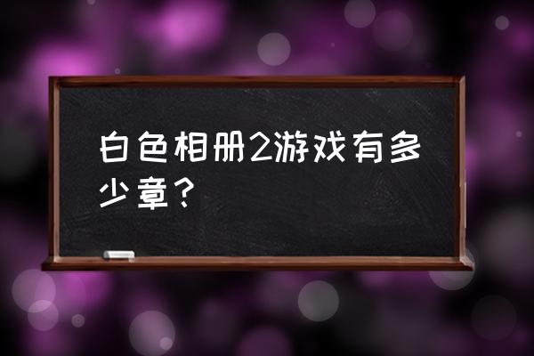 白色相簿2攻略顺序 白色相册2游戏有多少章？