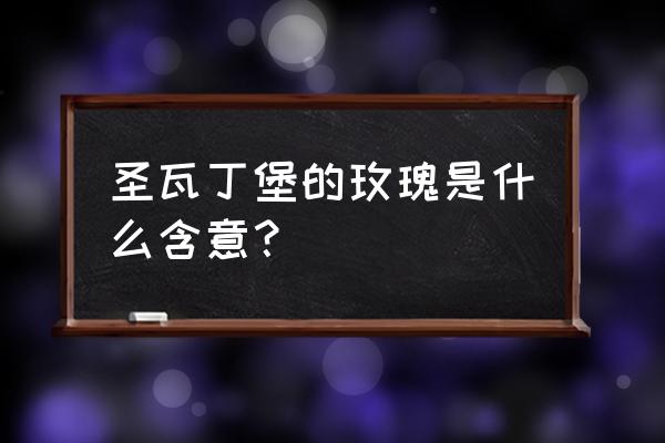 圣瓦伦丁是谁 圣瓦丁堡的玫瑰是什么含意？