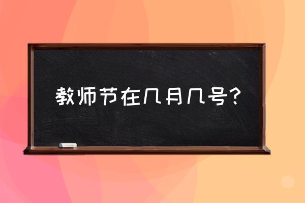 几月几号是教师节请问一下 教师节在几月几号?