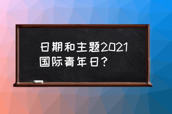 世界青年节是几月几日 日期和主题2021国际青年日？