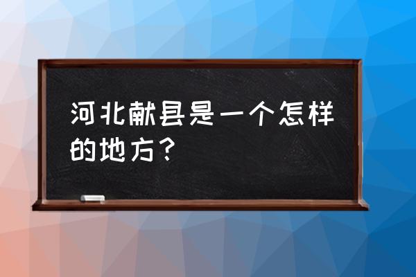 河北献县属于哪个市哪个区 河北献县是一个怎样的地方？