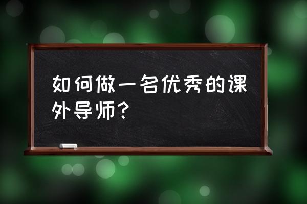 课外辅导老师 如何做一名优秀的课外导师？