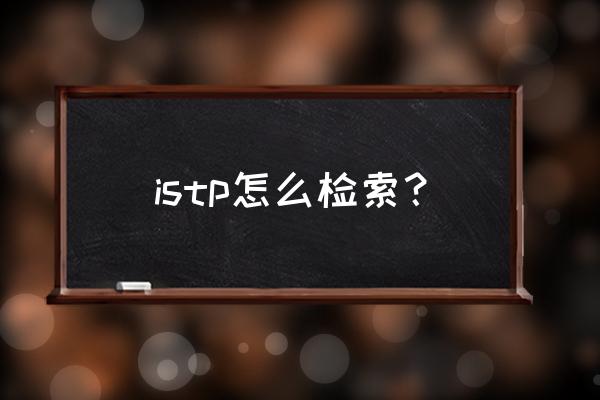 istp检索入口 istp怎么检索？