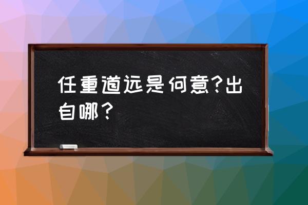 任重道远形容什么 任重道远是何意?出自哪？