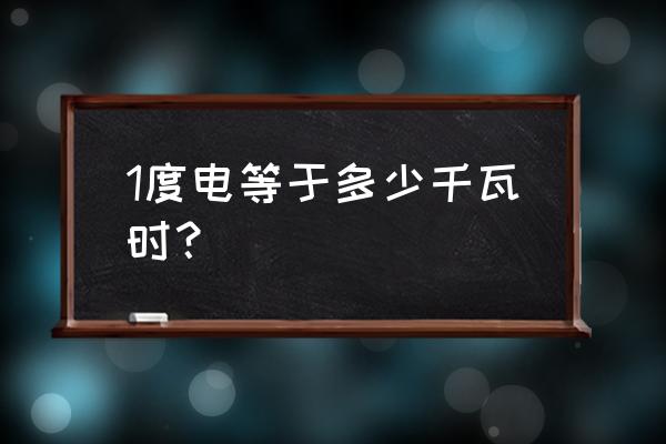 1度电多少千瓦 1度电等于多少千瓦时？