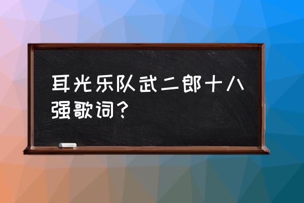 耳光乐队成员 耳光乐队武二郎十八强歌词？