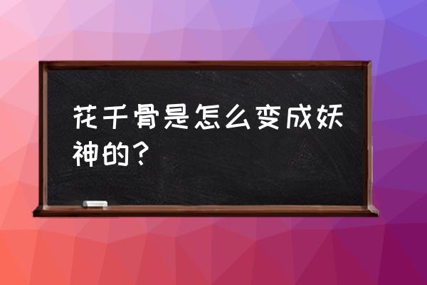 花千骨怎么成妖神的 花千骨是怎么变成妖神的？