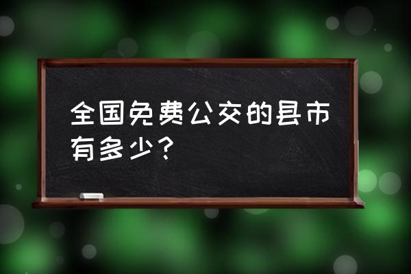 哪个城市坐公交免费 全国免费公交的县市有多少？