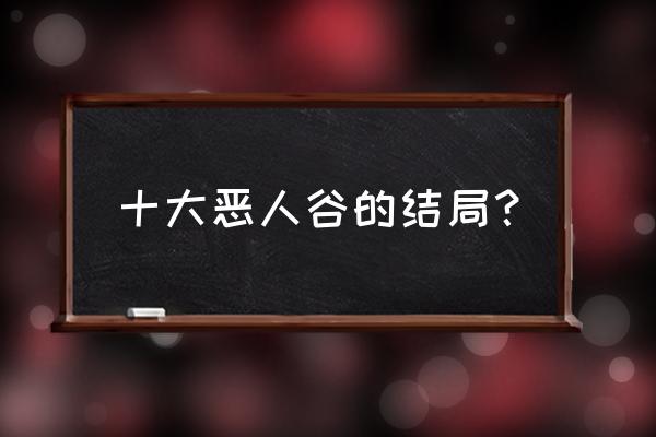 恶人谷十大恶人排行榜 十大恶人谷的结局？