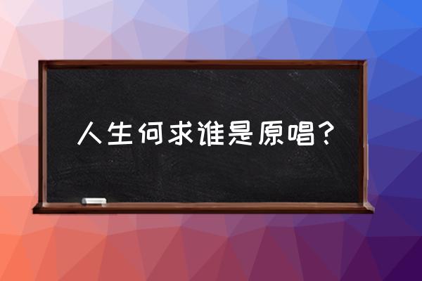 一生何求原唱是谁 人生何求谁是原唱？