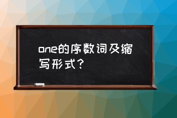 one的序数词的缩写 one的序数词及缩写形式？