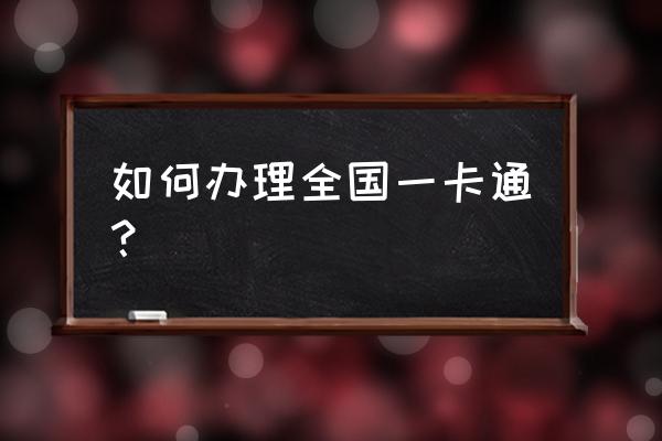 全国一卡通怎么办理 如何办理全国一卡通？