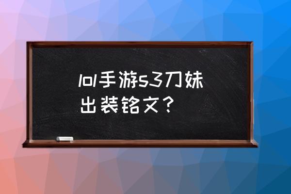 刀妹儿符文 lol手游s3刀妹出装铭文？