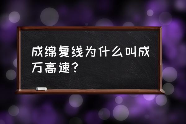 成绵复线是不是成万高速 成绵复线为什么叫成万高速？