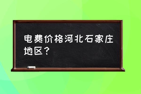 石家庄电价标准是多少 电费价格河北石家庄地区？