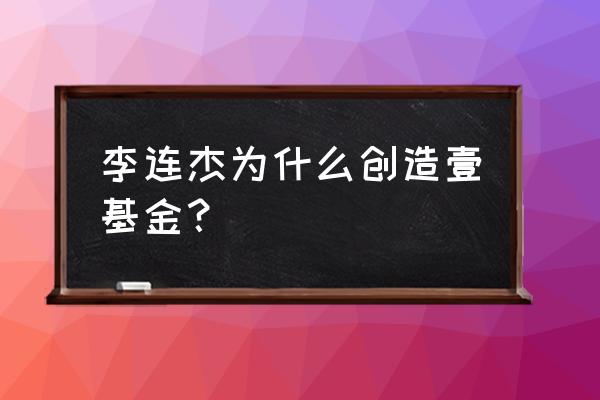 李连杰壹基金是怎么回事 李连杰为什么创造壹基金？