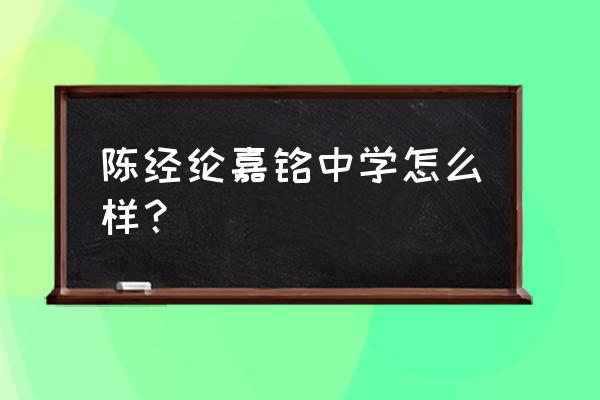 陈经纶中学分校好不好 陈经纶嘉铭中学怎么样？