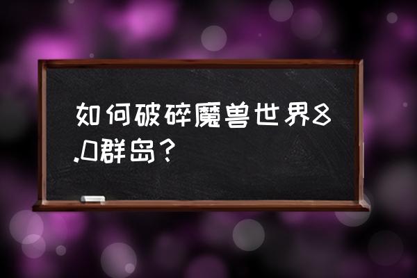 怎么去破碎群岛任务 如何破碎魔兽世界8.0群岛？