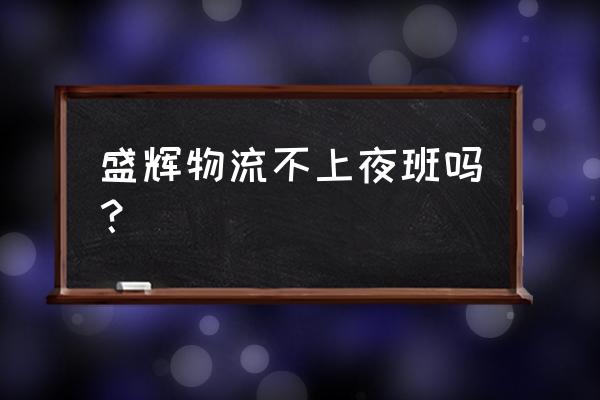 盛辉物流员工待遇好么 盛辉物流不上夜班吗？