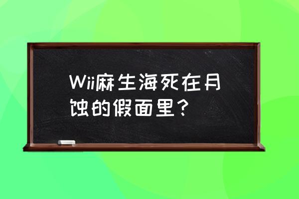 零月蚀的假面人物介绍 Wii麻生海死在月蚀的假面里？