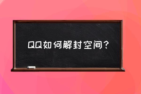 qq空间违规被封 QQ如何解封空间？