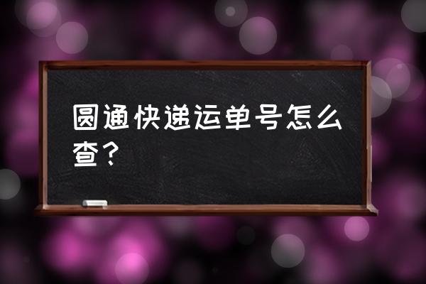 圆通快递运单号码查询 圆通快递运单号怎么查？