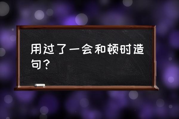 顿时雷声大作 用过了一会和顿时造句？